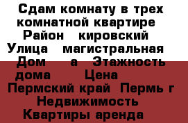 Сдам комнату в трех комнатной квартире › Район ­ кировский › Улица ­ магистральная › Дом ­ 12а › Этажность дома ­ 2 › Цена ­ 3 000 - Пермский край, Пермь г. Недвижимость » Квартиры аренда   